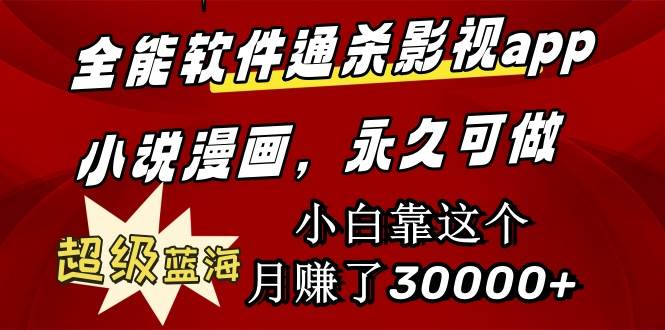 全能软件通杀影视app小说漫画，超级蓝海，小白靠这个月赚了30000+永久可玩-智宝网创
