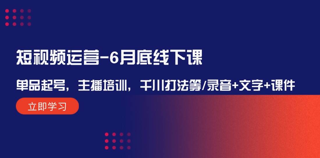 短视频运营-6月底线下课：单品起号，主播培训，千川打法等/录音+文字+课件-智宝网创