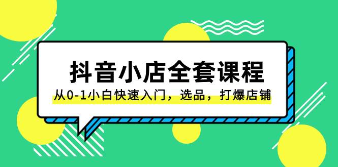 抖音小店-全套课程，从0-1小白快速入门，选品，打爆店铺（131节课）-智宝网创