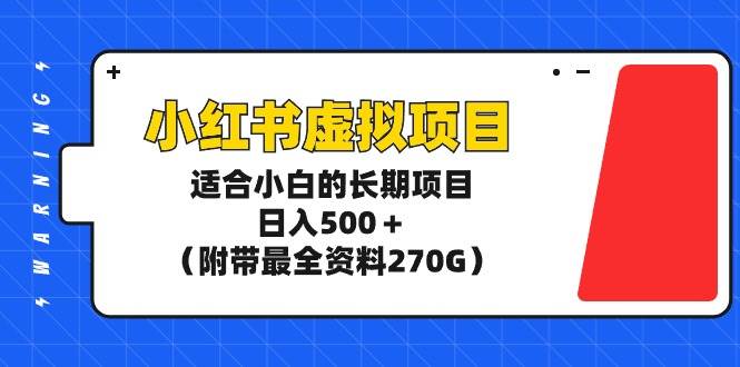 小红书虚拟项目，适合小白的长期项目，日入500＋（附带最全资料270G）-智宝网创