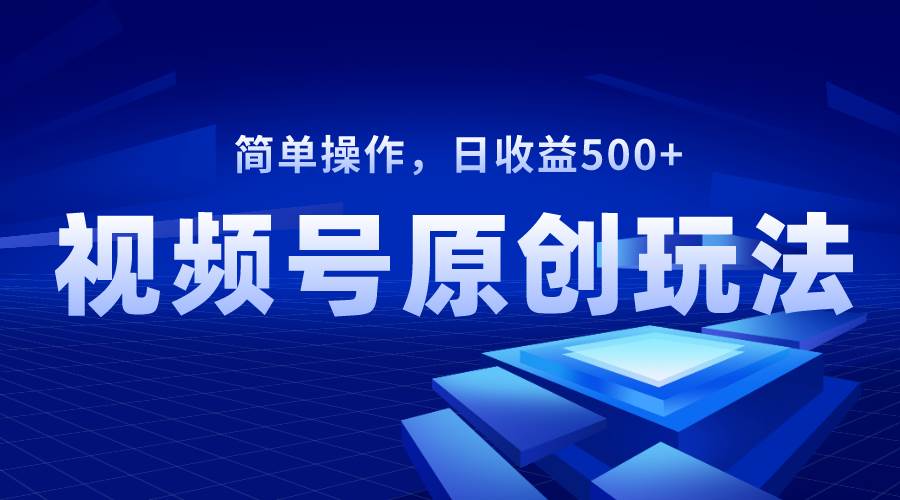 视频号原创视频玩法，日收益500+-智宝网创