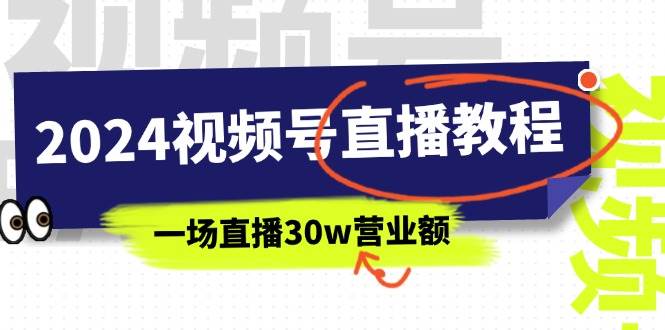 2024视频号直播教程：视频号如何赚钱详细教学，一场直播30w营业额（37节）-智宝网创