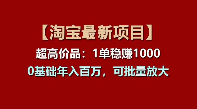 【淘宝项目】超高价品：1单赚1000多，0基础年入百万，可批量放大-智宝网创