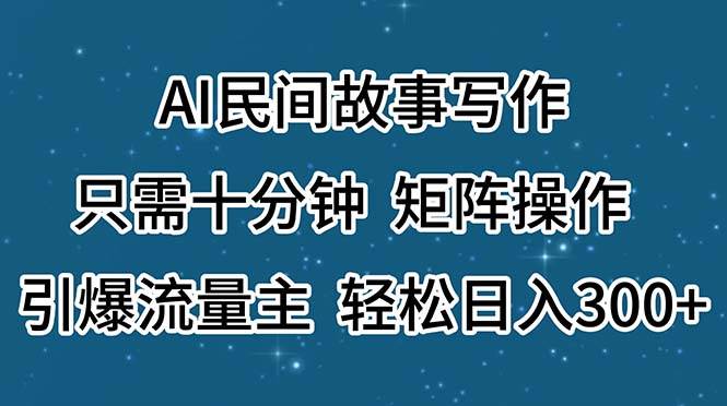 AI民间故事写作，只需十分钟，矩阵操作，引爆流量主，轻松日入300+-智宝网创