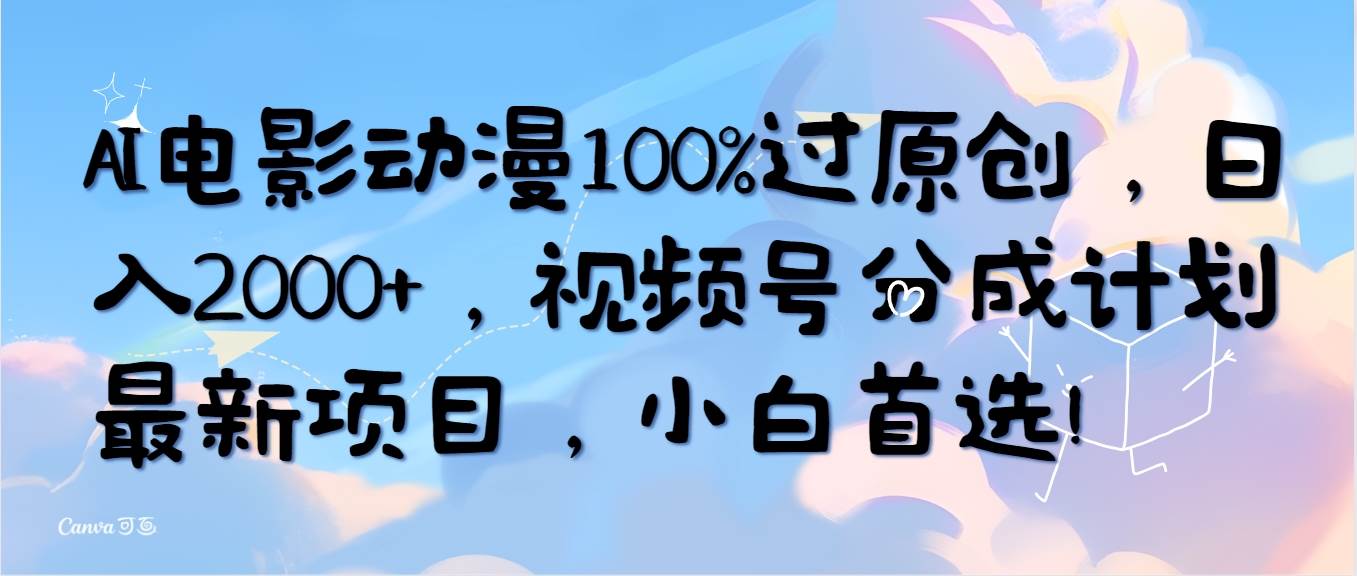 AI电影动漫100%过原创，日入2000+，视频号分成计划最新项目，小白首选！-智宝网创