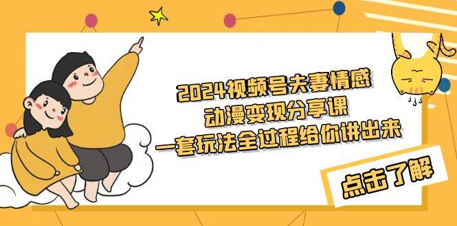 2024视频号夫妻情感动漫变现分享课 一套玩法全过程给你讲出来（教程+素材）-智宝网创