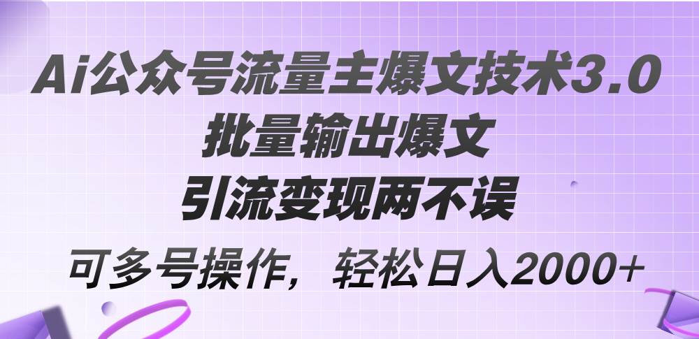 Ai公众号流量主爆文技术3.0，批量输出爆文，引流变现两不误，多号操作…-智宝网创