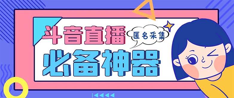 最新斗音直播间采集，支持采集连麦匿名直播间，精准获客神器【采集脚本+使用教程】-智宝网创