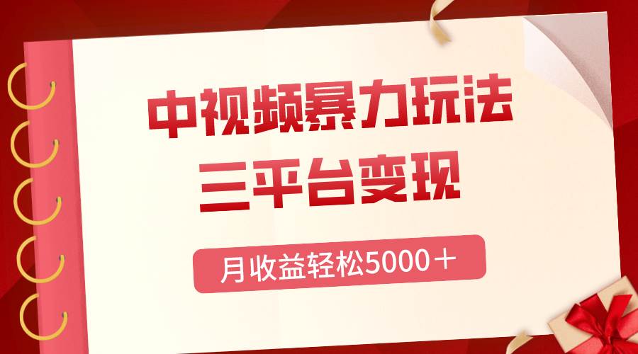 三平台变现，月收益轻松5000＋，中视频暴力玩法，每日热点的正确打开方式-智宝网创