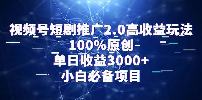 视频号短剧推广2.0高收益玩法，100%原创，单日收益3000+，小白必备项目-智宝网创