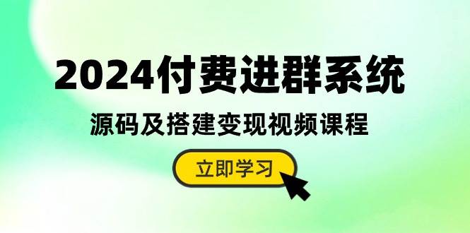 2024付费进群系统，源码及搭建变现视频课程（教程+源码）-智宝网创