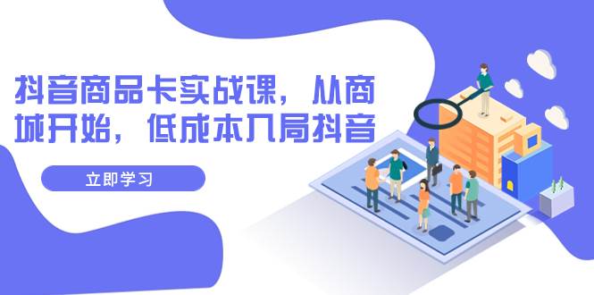 抖音商品卡实战课，从商城开始，低成本入局抖音（13节课）-智宝网创