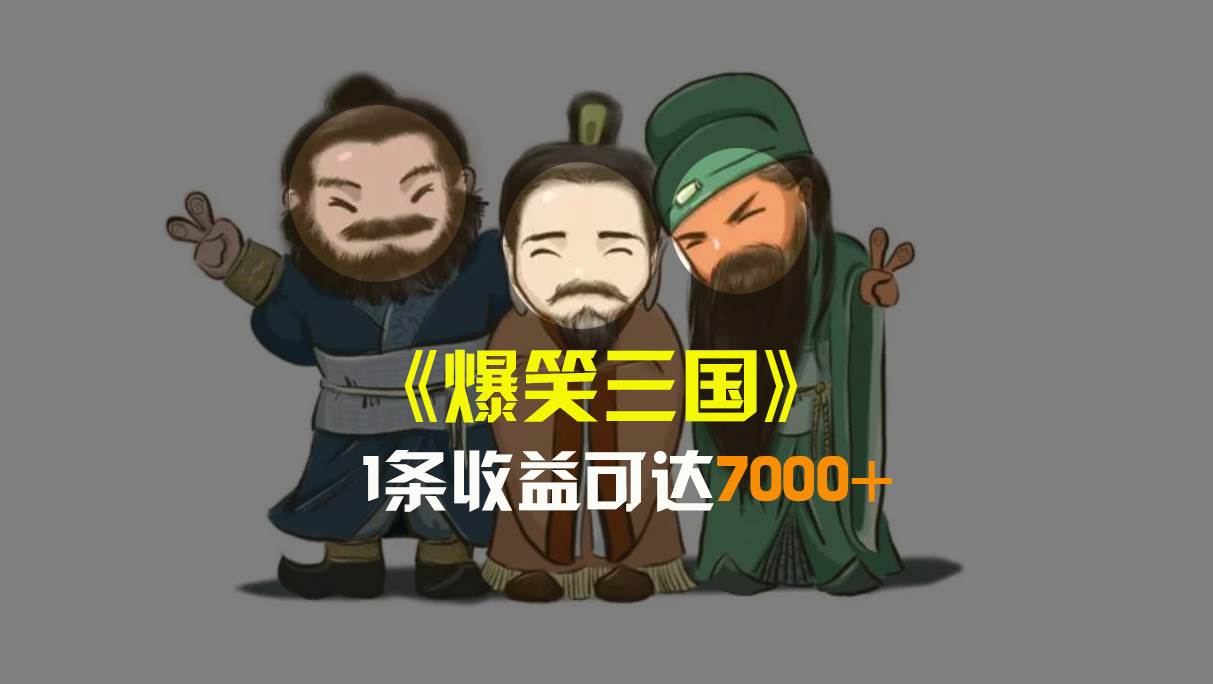 爆笑三国，条条爆款，5分钟1条原创视频，一条收益7000＋，一键分发多平台变现，简单无脑-智宝网创