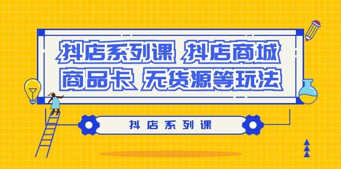 抖店系列课，抖店商城、商品卡、无货源等玩法-智宝网创