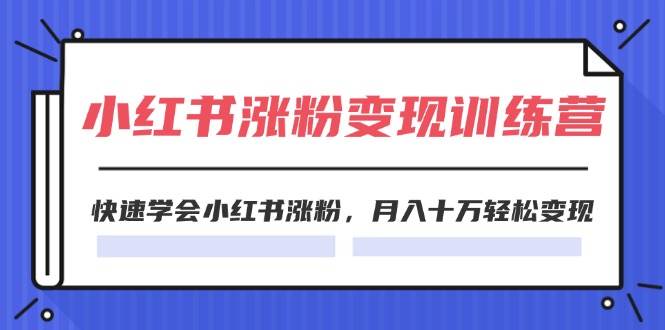 2024小红书涨粉变现训练营，快速学会小红书涨粉，月入十万轻松变现(40节)-智宝网创