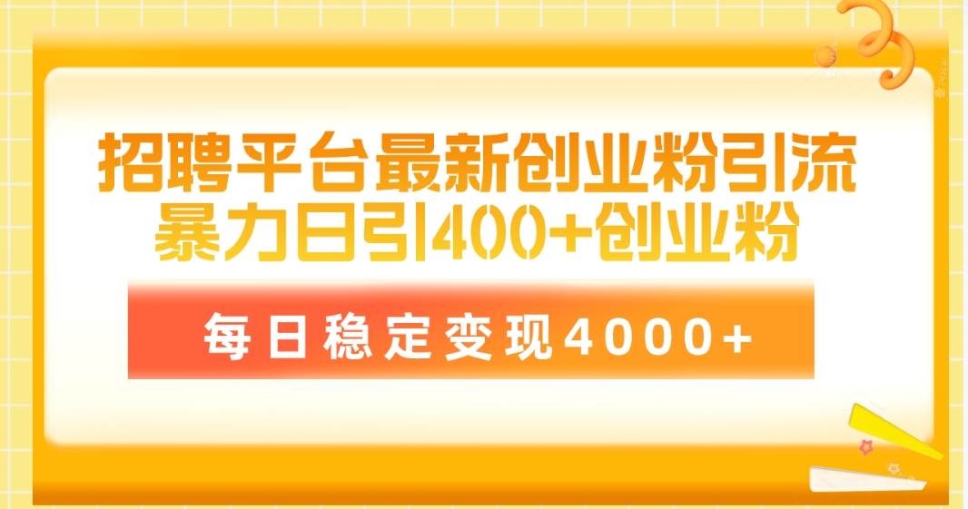 招聘平台最新创业粉引流技术，简单操作日引创业粉400+，每日稳定变现4000+-智宝网创