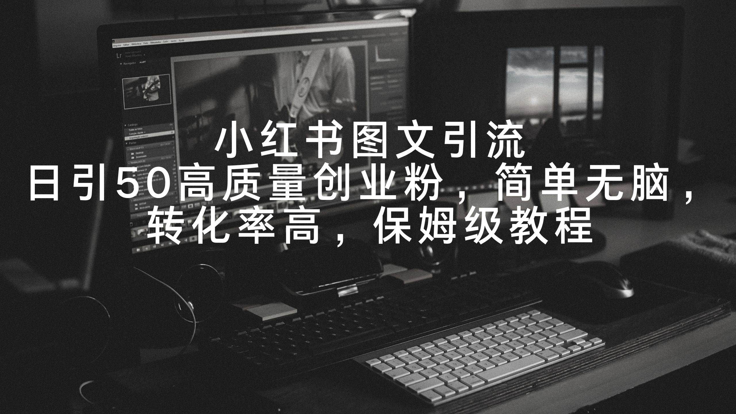 小红书图文引流，日引50高质量创业粉，简单无脑，转化率高，保姆级教程-智宝网创