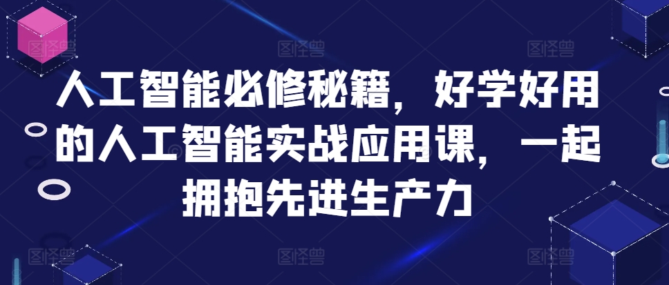 人工智能必修秘籍，好学好用的人工智能实战应用课，一起拥抱先进生产力-智宝网创