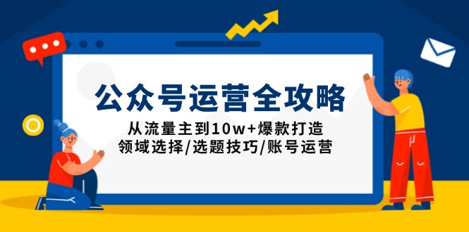 公众号运营全攻略：从流量主到10w+爆款打造，领域选择/选题技巧/账号运营-智宝网创