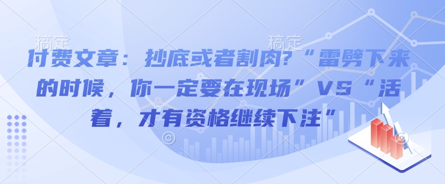 付费文章：抄底或者割肉?“雷劈下来的时候，你一定要在现场”VS“活着，才有资格继续下注”-智宝网创