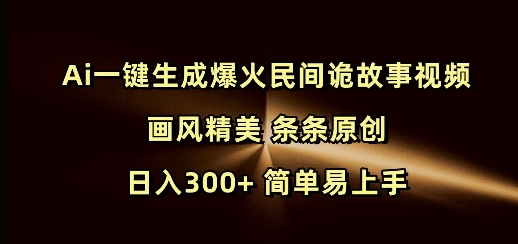 Ai一键生成爆火民间诡故事视频 画风精美 条条原创 日入300+ 简单易上手-智宝网创