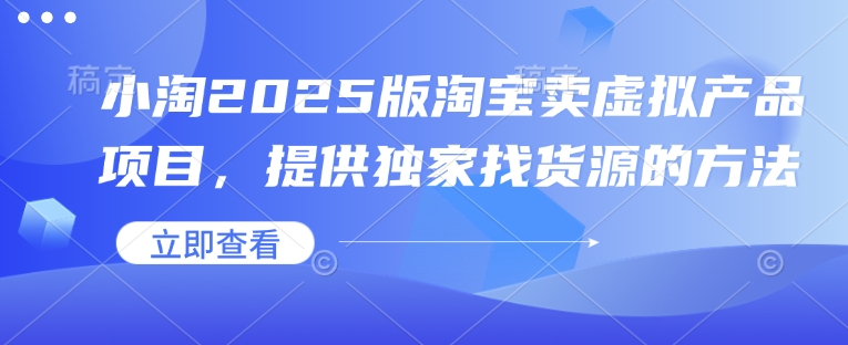 小淘2025版淘宝卖虚拟产品项目，提供独家找货源的方法-智宝网创