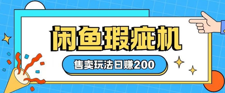 咸鱼瑕疵机售卖玩法0基础也能上手，日入2张-智宝网创