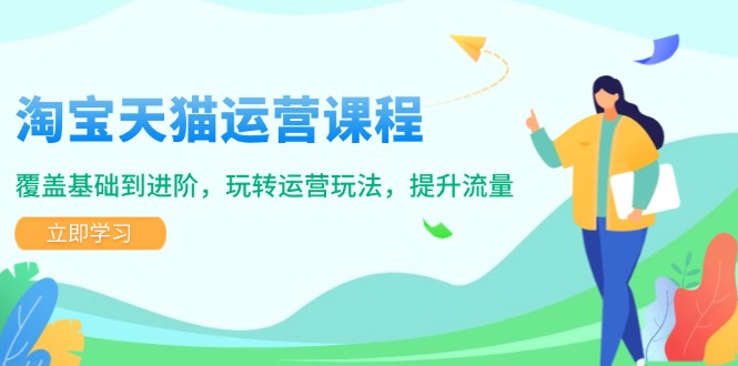 淘宝天猫运营课程，覆盖基础到进阶，玩转运营玩法，提升流量-智宝网创