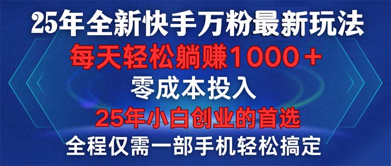 25年全新快手万粉玩法，全程一部手机轻松搞定，一分钟两条作品，零成本…-智宝网创