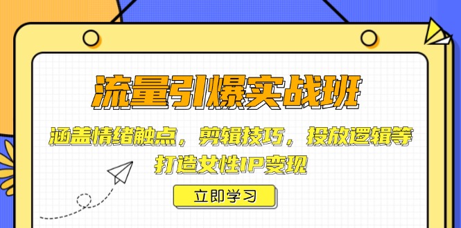 流量引爆实战班，涵盖情绪触点，剪辑技巧，投放逻辑等，打造女性IP变现-智宝网创