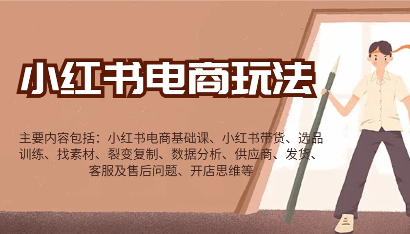 小红书电商玩法：带货/选品/找素材/裂变/数据分析/供应商/发货/售后/开店思维等-智宝网创