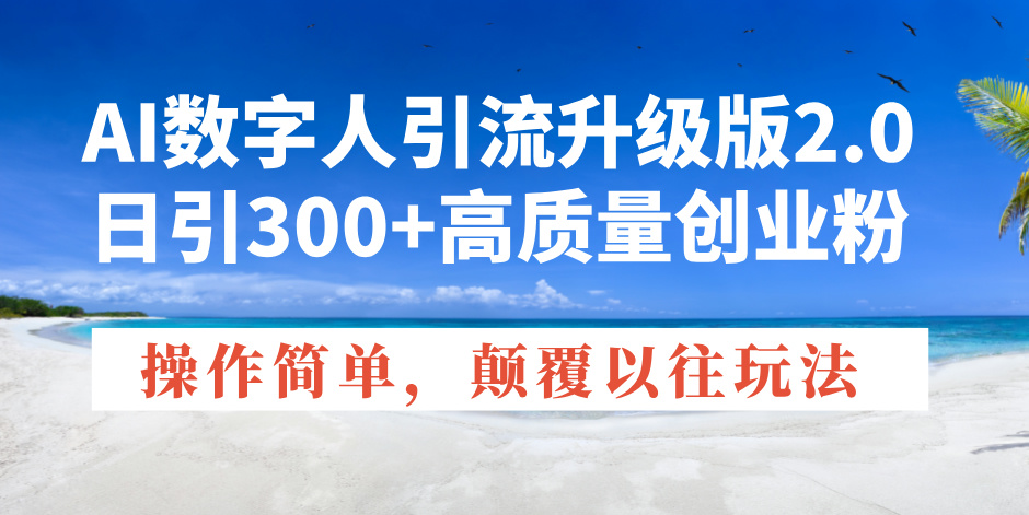 AI数字人引流升级版2.0，日引300+高质量创业粉，操作简单，颠覆以往玩法-智宝网创