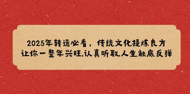 2025年转运必看，传统文化提炼良方,让你一整年兴旺,认真听取,人生触底反弹-智宝网创