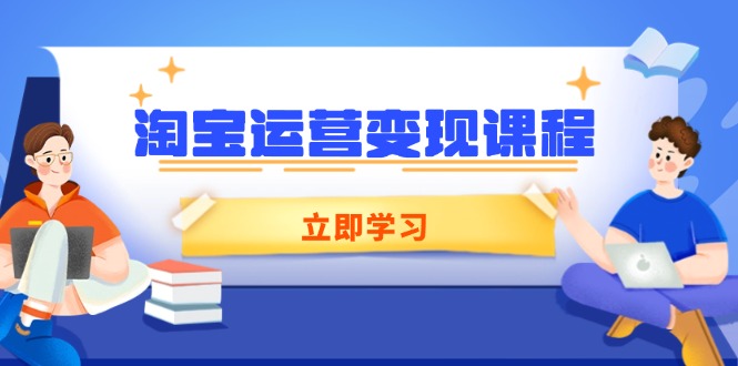 淘宝运营变现课程，涵盖店铺运营、推广、数据分析，助力商家提升-智宝网创
