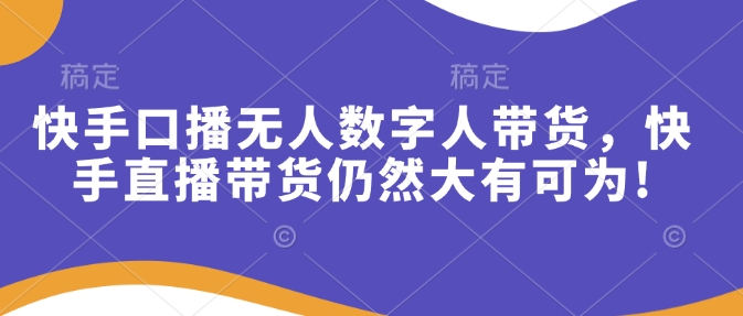 快手口播无人数字人带货，快手直播带货仍然大有可为!-智宝网创