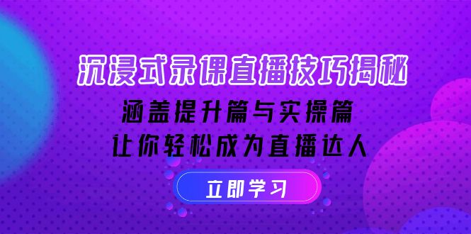 沉浸式-录课直播技巧揭秘：涵盖提升篇与实操篇, 让你轻松成为直播达人-智宝网创