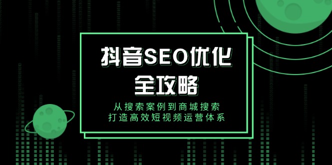 抖音 SEO优化全攻略，从搜索案例到商城搜索，打造高效短视频运营体系-智宝网创