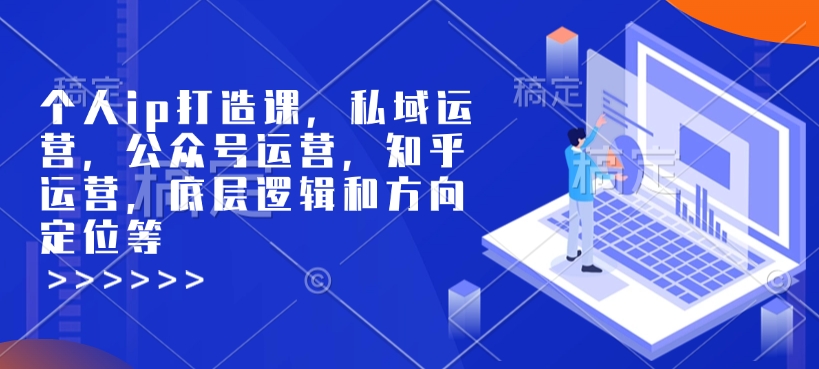 个人ip打造课，私域运营，公众号运营，知乎运营，底层逻辑和方向定位等-智宝网创