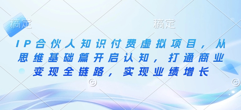 IP合伙人知识付费虚拟项目，从思维基础篇开启认知，打通商业变现全链路，实现业绩增长-智宝网创
