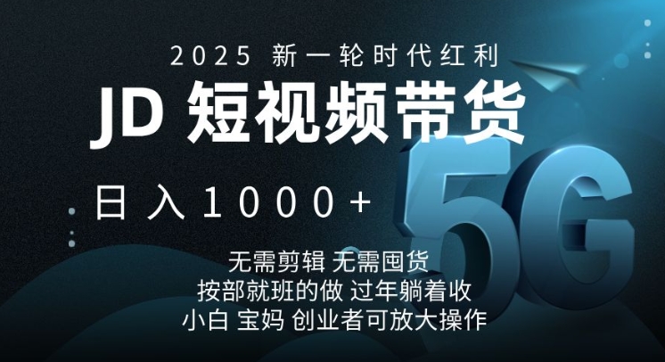 2025新一轮时代红利，JD短视频带货日入1k，无需剪辑，无需囤货，按部就班的做【揭秘】-智宝网创