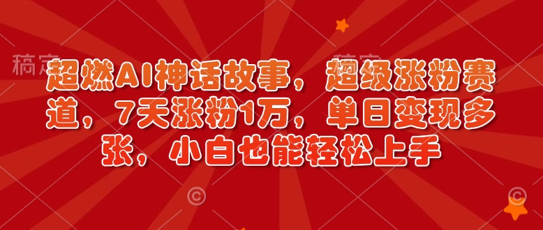 超燃AI神话故事，超级涨粉赛道，7天涨粉1万，单日变现多张，小白也能轻松上手(附详细教程)-智宝网创