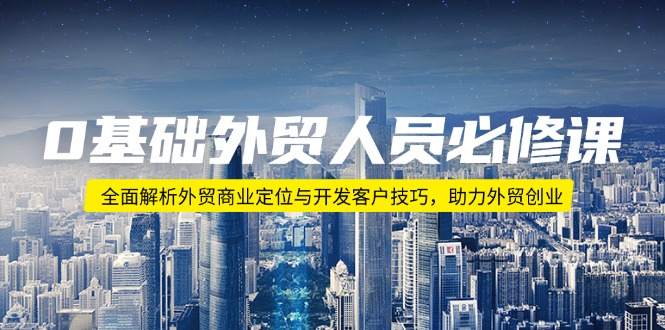 0基础外贸人员必修课：全面解析外贸商业定位与开发客户技巧，助力外贸创业-智宝网创