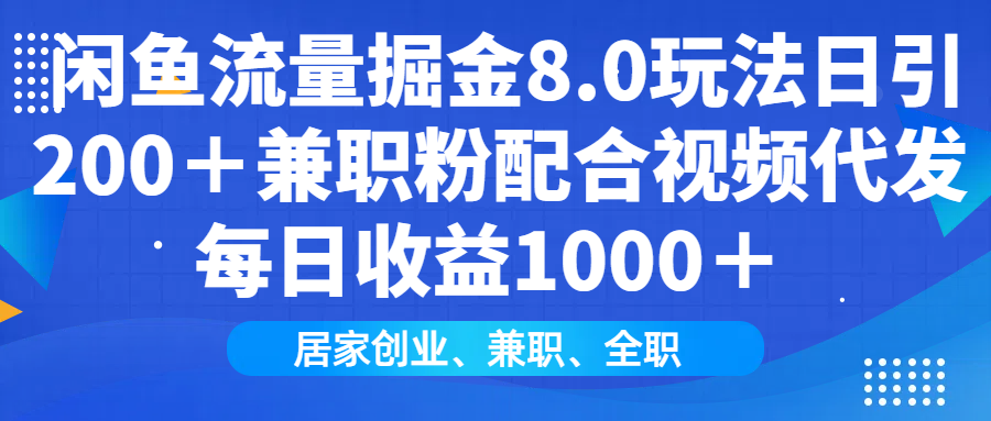 闲鱼流量掘金8.0玩法日引200＋兼职粉配合视频代发日入1000＋收益适合互…-智宝网创