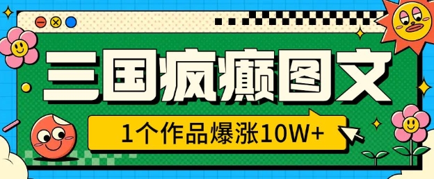 三国疯癫图文，1个作品爆涨10W+，3分钟教会你，趁着风口无脑冲(附详细教学)-智宝网创
