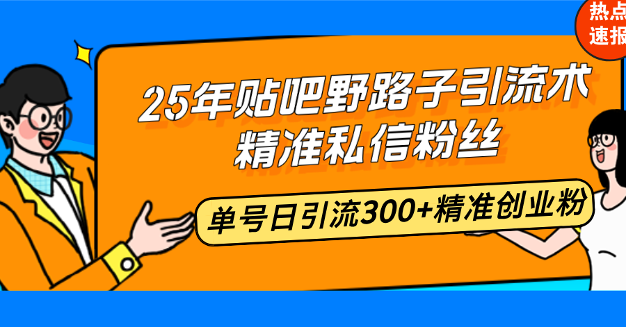 25年贴吧野路子引流术，精准私信粉丝，单号日引流300+精准创业粉-智宝网创