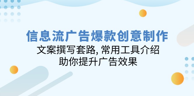 信息流广告爆款创意制作：文案撰写套路, 常用工具介绍, 助你提升广告效果-智宝网创