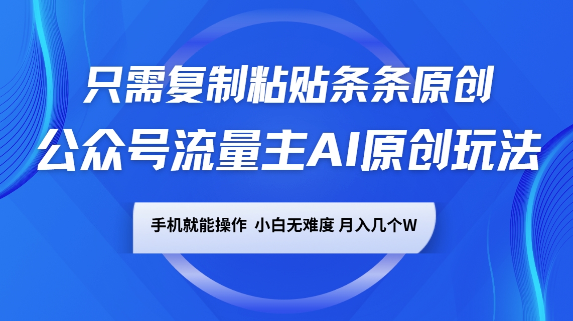 公众号流量主AI原创玩法，只需复制粘贴条条原创，手机可操作，小白无难度，月入几个W-智宝网创