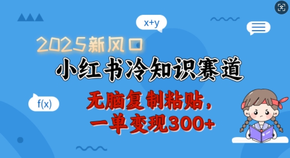2025新风口，小红书冷知识赛道，无脑复制粘贴，一单变现300+-智宝网创