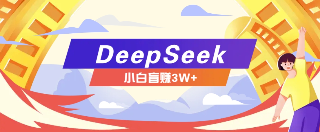 利用热门DeepSeek赚钱项目，多种变现方式小白也能盲赚3W+，就是用这个方法-智宝网创