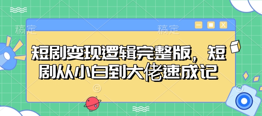 短剧变现逻辑完整版，短剧从小白到大佬速成记-智宝网创
